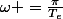 \omega =\frac{\pi}{T_e}