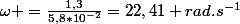 \omega =\frac{1,3}{5,8*10^{-2}}=22,41 rad.s^{-1}