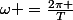 \omega =\frac{2\pi }{T}