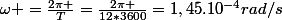 \omega =\frac{2\pi }{T}=\frac{2\pi }{12*3600}=1,45.10^{-4}rad/s