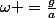 \omega =\frac{g}{a}