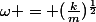 \omega = (\frac{k}{m})^\frac{1}{2}
