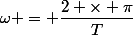 \omega = \dfrac{2 \times \pi}{T}