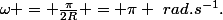 \omega = \frac{\pi}{2R} = \pi ~rad.s^{-1}.