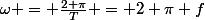 \omega = \frac{2 \pi}{T} = 2 \pi f