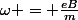 \omega = \frac{eB}{m}