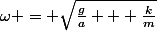 \omega = \sqrt{\frac{g}{a} + \frac{k}{m}}