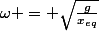 \omega = \sqrt{\frac{g}{x_{eq}}}