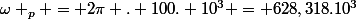\omega _p = 2\pi . 100. 10^3 = 628,318.10^3
