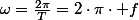 \omega=\frac{2\pi}{T}=2\cdot\pi\cdot f