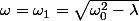 \omega=\omega_{1}=\sqrt{\omega_{0}^{2}-\lambda}