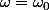 \omega=\omega_0