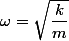 \omega=\sqrt{\dfrac{k}{m}}
