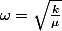 \omega=\sqrt{\frac{k}{\mu}}