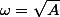 \omega=\sqrt{A}