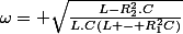 \omega= \sqrt{\frac{L-R_2^2.C}{L.C(L - R_1^2C)}}