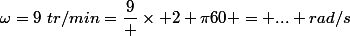 \omega=9~tr/min=\dfrac9 \times {2 \pi}{60} = ... rad/s