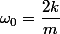 \omega_{0}=\dfrac{2k}{m}