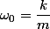 \omega_{0}=\dfrac{k}{m}