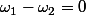 \omega_{1}-\omega_{2}=0