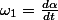 \omega_{1}=\frac{d\alpha}{dt}