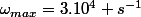 \omega_{max}=3.10^4 s^{-1}