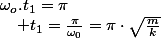 \omega_{o}.t_{1}=\pi\quad;\quad t_{1}=\frac{\pi}{\omega_{0}}=\pi\cdot\sqrt{\frac{m}{k}}