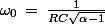 \omega_0\,=\,\frac{1}{RC\sqrt{\alpha-1}}