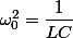 \omega_0^2=\dfrac{1}{LC}