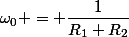 \omega_0 = \dfrac{1}{R_{1}+R_{2}}