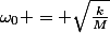 \omega_0 = \sqrt{\frac{k}{M}}