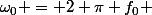 \omega_0 = 2 \pi f_0 