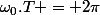 \omega_0.T = 2\pi