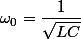 \omega_0=\dfrac{1}{\sqrt{LC}}