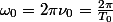 \omega_0=2\pi\nu_0=\frac{2\pi}{T_0}