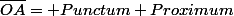 \overline{OA}= Punctum Proximum