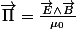 \overrightarrow{\Pi}=\frac{\overrightarrow{E}\wedge\overrightarrow{B}}{\mu_{0}}