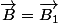 \overrightarrow{B}=\overrightarrow{B_1}