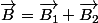 \overrightarrow{B}=\overrightarrow{B_1}+\overrightarrow{B_2}