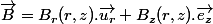 \overrightarrow{B}=B_{r}(r,z).\overrightarrow{u_{r}}+B_{z}(r,z).\overrightarrow{e_{z}}