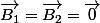 \overrightarrow{B_1}=\overrightarrow{B_2}=\overrightarrow{0}
