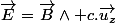 \overrightarrow{E}=\overrightarrow{B}\wedge c.\overrightarrow{u_{z}}\;\forall t