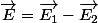\overrightarrow{E}=\overrightarrow{E_{1}}-\overrightarrow{E_{2}}