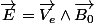 \overrightarrow{E}=\overrightarrow{V_{e}}\wedge\overrightarrow{B_{0}}