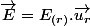 \overrightarrow{E}=E_{(r)}.\overrightarrow{u_{r}}