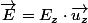 \overrightarrow{E}=E_{z}\cdot\overrightarrow{u_{z}}