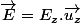 \overrightarrow{E}=E_{z}.\overrightarrow{u_{z}}