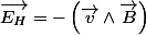 \overrightarrow{E_{H}}=-\left(\overrightarrow{v}\wedge\overrightarrow{B}\right)
