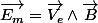 \overrightarrow{E_{m}}=\overrightarrow{V_{e}}\land\overrightarrow{B}