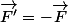 \overrightarrow{F'}=-\overrightarrow{F}